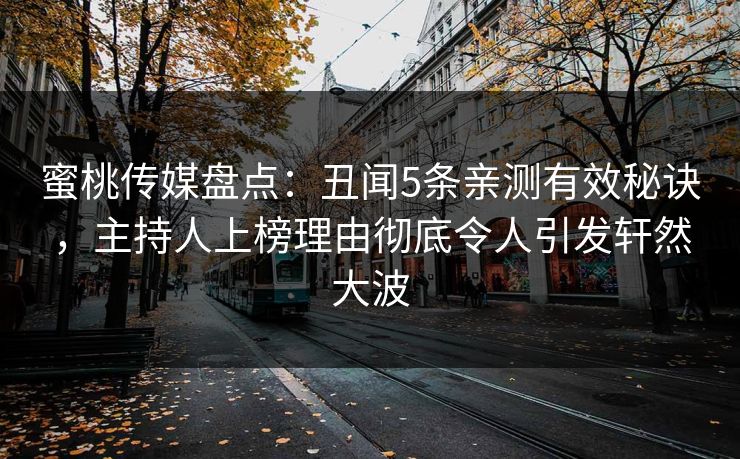 蜜桃传媒盘点：丑闻5条亲测有效秘诀，主持人上榜理由彻底令人引发轩然大波