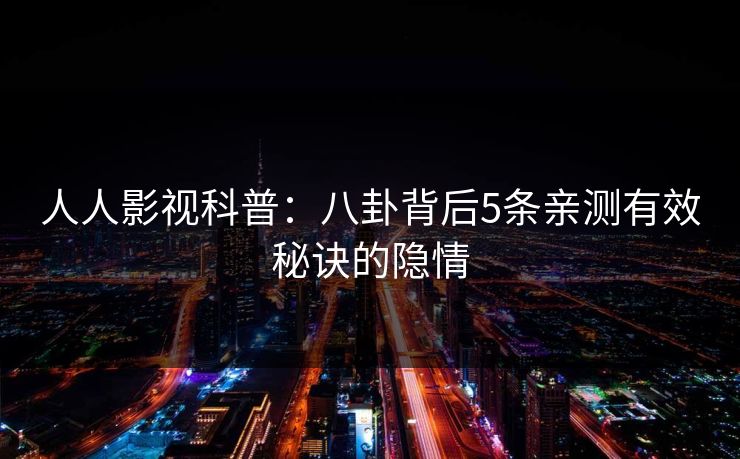 人人影视科普：八卦背后5条亲测有效秘诀的隐情