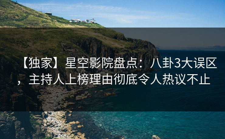 【独家】星空影院盘点:八卦3大误区,主持人上榜理由彻底令人热议不止 【独家】星空影院盘点:八卦3大误区,主持人上榜理由彻底令人热议不止