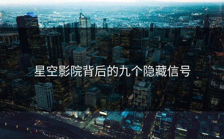 星空影院背后的九个隐藏信号