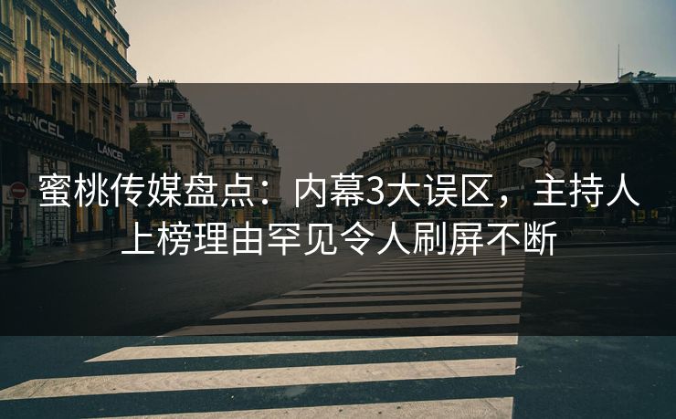 蜜桃传媒盘点：内幕3大误区，主持人上榜理由罕见令人刷屏不断