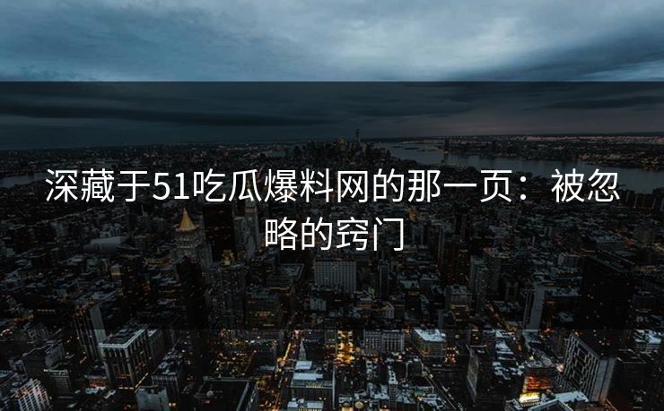 深藏于51吃瓜爆料网的那一页：被忽略的窍门